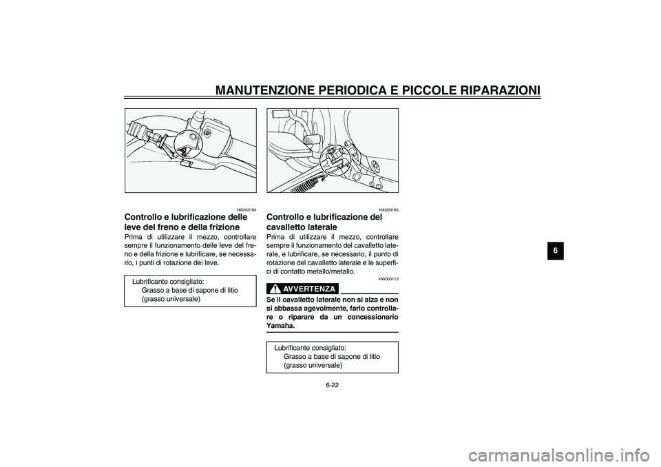 YAMAHA XVS1100A 2003  Manuale duso (in Italian) MANUTENZIONE PERIODICA E PICCOLE RIPARAZIONI
6-22
6
HAU03164
Controllo e lubrificazione delle 
leve del freno e della frizione Prima di utilizzare il mezzo, controllare
sempre il funzionamento delle l