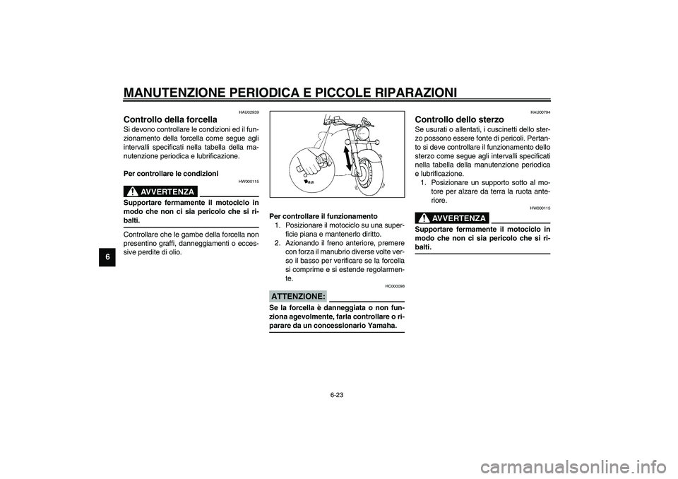 YAMAHA XVS1100A 2003  Manuale duso (in Italian) MANUTENZIONE PERIODICA E PICCOLE RIPARAZIONI
6-23
6
HAU02939
Controllo della forcella Si devono controllare le condizioni ed il fun-
zionamento della forcella come segue agli
intervalli specificati ne