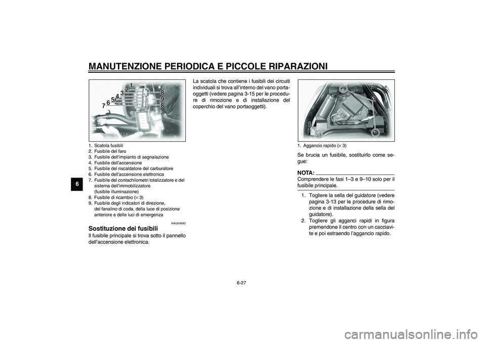 YAMAHA XVS1100A 2003  Manuale duso (in Italian) MANUTENZIONE PERIODICA E PICCOLE RIPARAZIONI
6-27
6
HAU04993
Sostituzione dei fusibili Il fusibile principale si trova sotto il pannello
dell’accensione elettronica.La scatola che contiene i fusibil