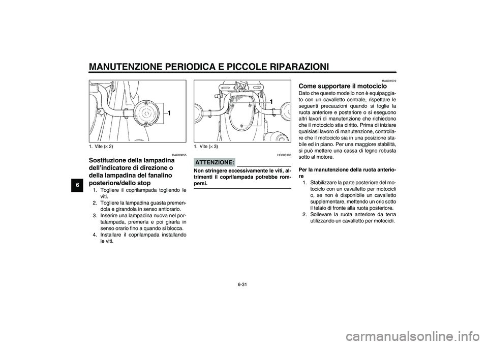 YAMAHA XVS1100A 2003  Manuale duso (in Italian) MANUTENZIONE PERIODICA E PICCOLE RIPARAZIONI
6-31
6
HAU00855
Sostituzione della lampadina 
dell’indicatore di direzione o 
della lampadina del fanalino 
posteriore/dello stop 1. Togliere il coprilam