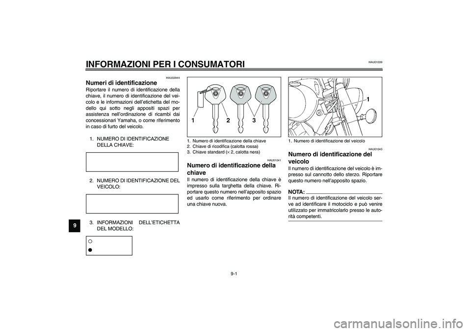 YAMAHA XVS1100A 2003  Manuale duso (in Italian) 9-1
9
HAU01039
9-INFORMAZIONI PER I CONSUMATORI
HAU02944
Numeri di identificazione Riportare il numero di identificazione della
chiave, il numero di identificazione del vei-
colo e le informazioni del
