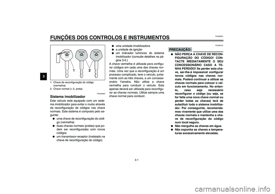 YAMAHA XVS1100A 2003  Manual de utilização (in Portuguese) 3-1
3
PAU00027
3-FUNÇÕES DOS CONTROLOS E INSTRUMENTOS
PAU04992
Sistema imobilizador Este veículo está equipado com um siste-
ma imobilizador para evitar o roubo através
da reconfiguração de có