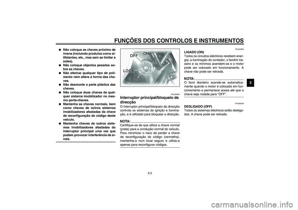 YAMAHA XVS1100A 2003  Manual de utilização (in Portuguese) FUNÇÕES DOS CONTROLOS E INSTRUMENTOS
3-2
3

Não coloque as chaves próximo de
ímans (incluindo produtos como al-
tifalantes, etc., mas sem se limitar a
estes). 

Não coloque objectos pesados so