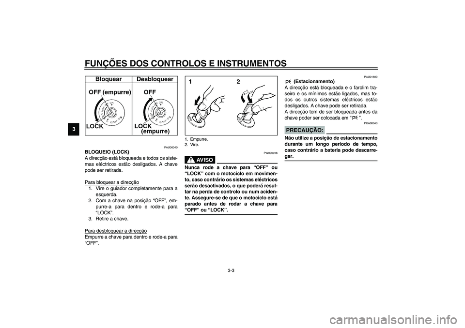 YAMAHA XVS1100A 2003  Manual de utilização (in Portuguese) FUNÇÕES DOS CONTROLOS E INSTRUMENTOS
3-3
3
PAU00040
BLOQUEIO (LOCK)
A direcção está bloqueada e todos os siste-
mas eléctricos estão desligados. A chave
pode ser retirada.
Para bloquear a direc