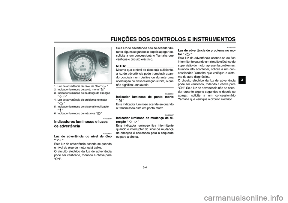 YAMAHA XVS1100A 2003  Manual de utilização (in Portuguese) FUNÇÕES DOS CONTROLOS E INSTRUMENTOS
3-4
3
PAU03034
Indicadores luminosos e luzes 
de advertência  
PAU04877
Luz de advertência do nível de óleo
“” 
Esta luz de advertência acende-se quando