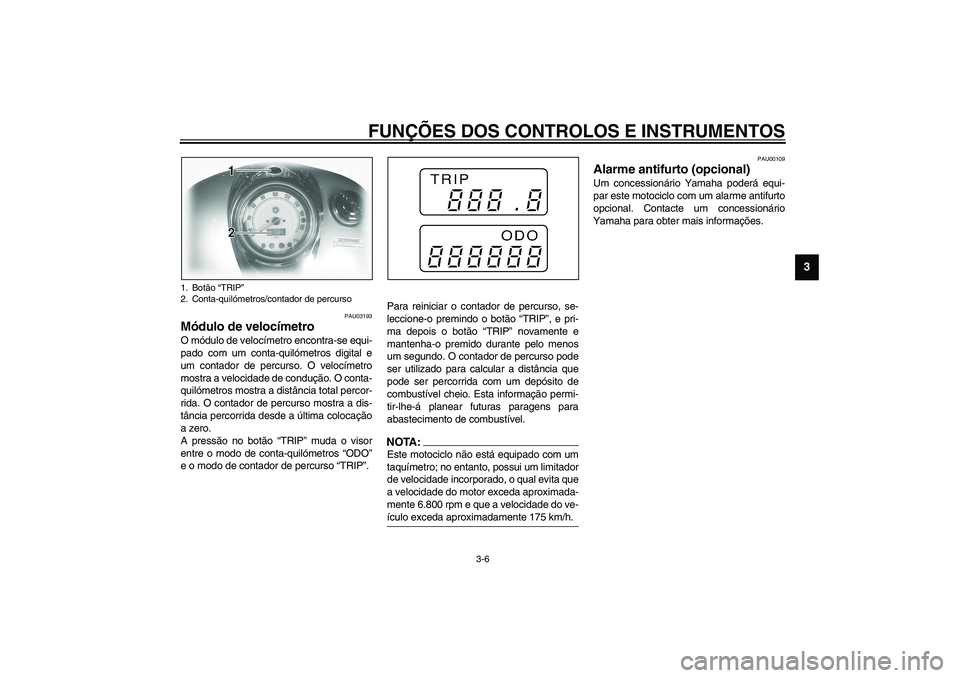 YAMAHA XVS1100A 2003  Manual de utilização (in Portuguese) FUNÇÕES DOS CONTROLOS E INSTRUMENTOS
3-6
3
PAU03193
Módulo de velocímetro O módulo de velocímetro encontra-se equi-
pado com um conta-quilómetros digital e
um contador de percurso. O velocímet