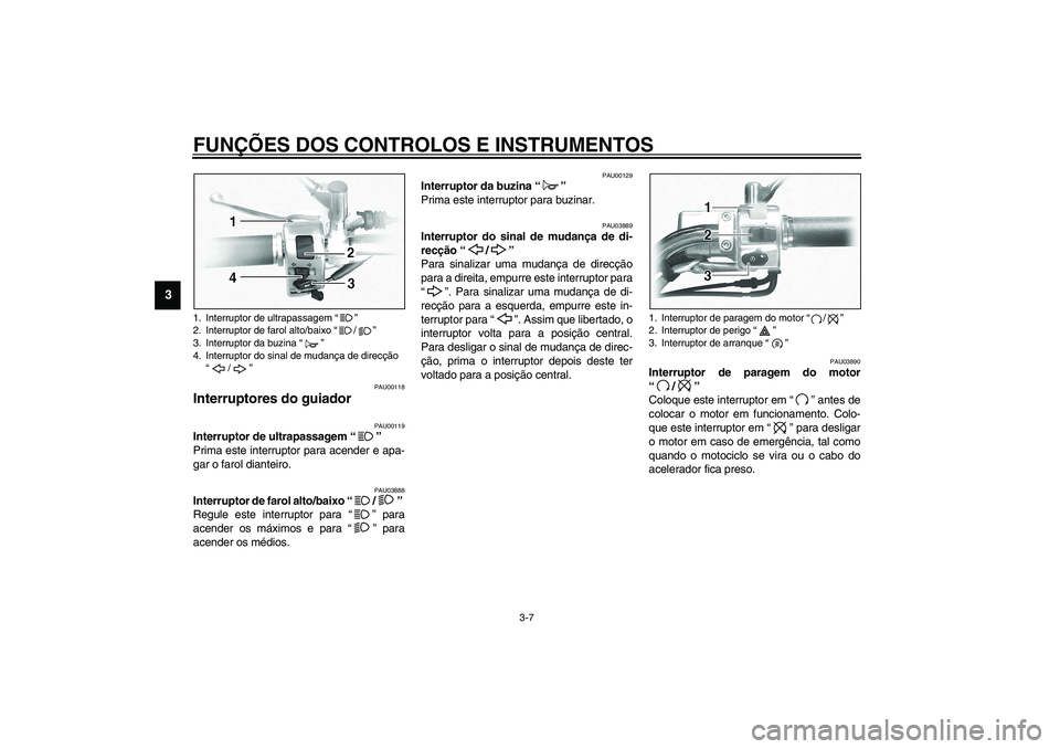 YAMAHA XVS1100A 2003  Manual de utilização (in Portuguese) FUNÇÕES DOS CONTROLOS E INSTRUMENTOS
3-7
3
PAU00118
Interruptores do guiador 
PAU00119
Interruptor de ultrapassagem “” 
Prima este interruptor para acender e apa-
gar o farol dianteiro. 
PAU0388