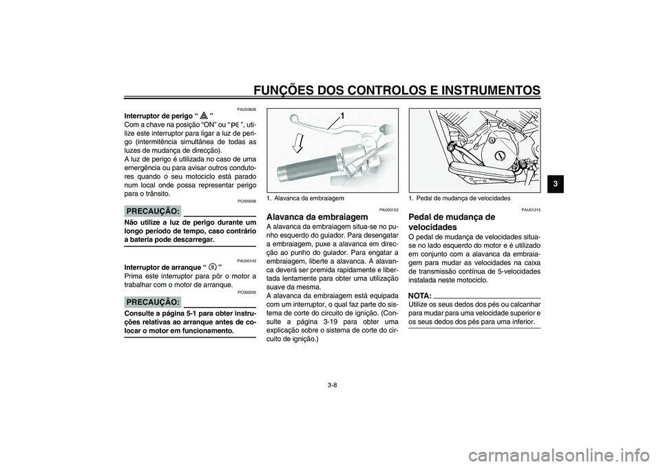 YAMAHA XVS1100A 2003  Manual de utilização (in Portuguese) FUNÇÕES DOS CONTROLOS E INSTRUMENTOS
3-8
3
PAU03826
Interruptor de perigo “” 
Com a chave na posição “ON” ou “”, uti-
lize este interruptor para ligar a luz de peri-
go (intermitência