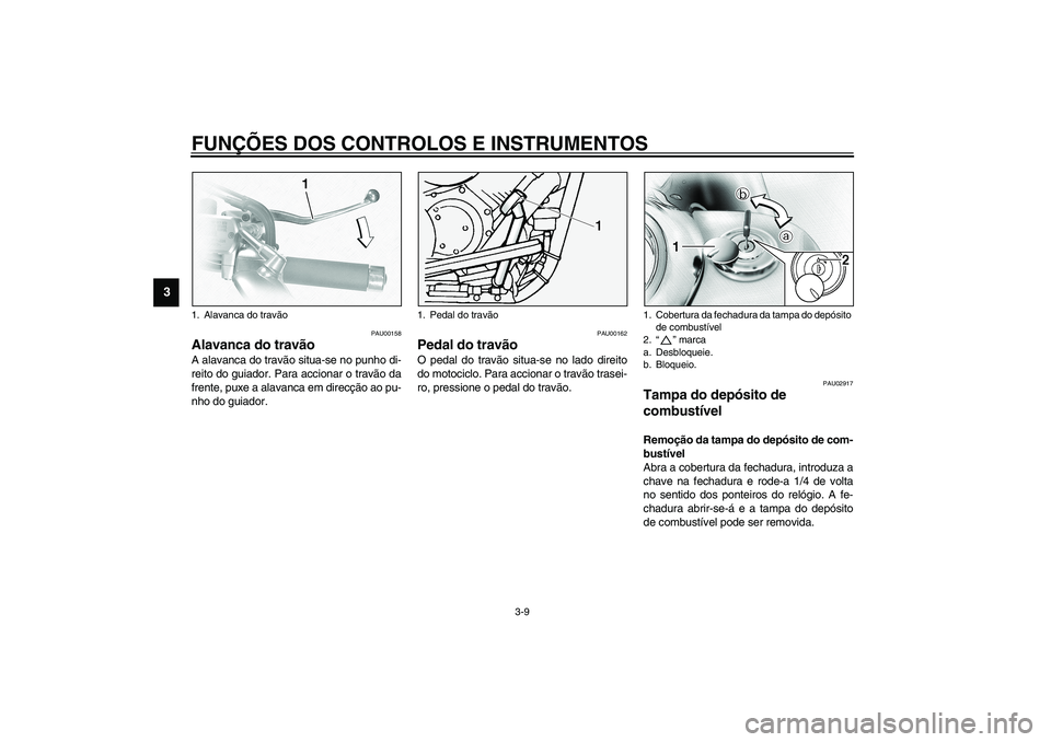 YAMAHA XVS1100A 2003  Manual de utilização (in Portuguese) FUNÇÕES DOS CONTROLOS E INSTRUMENTOS
3-9
3
PAU00158
Alavanca do travão A alavanca do travão situa-se no punho di-
reito do guiador. Para accionar o travão da
frente, puxe a alavanca em direcção