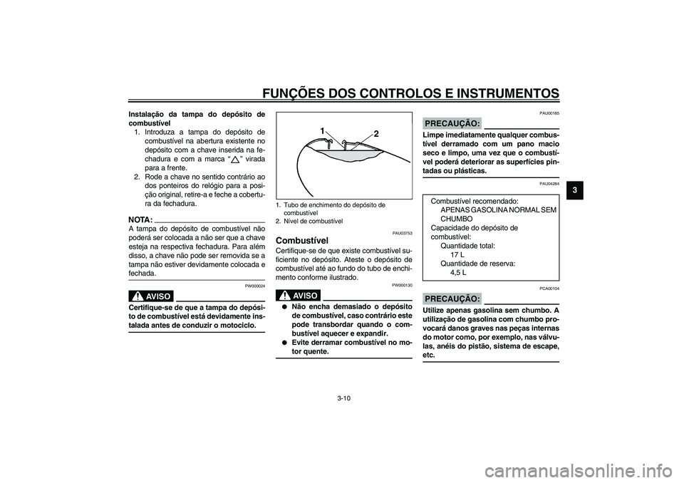 YAMAHA XVS1100A 2003  Manual de utilização (in Portuguese) FUNÇÕES DOS CONTROLOS E INSTRUMENTOS
3-10
3
Instalação da tampa do depósito de
combustível
1. Introduza a tampa do depósito de
combustível na abertura existente no
depósito com a chave inseri