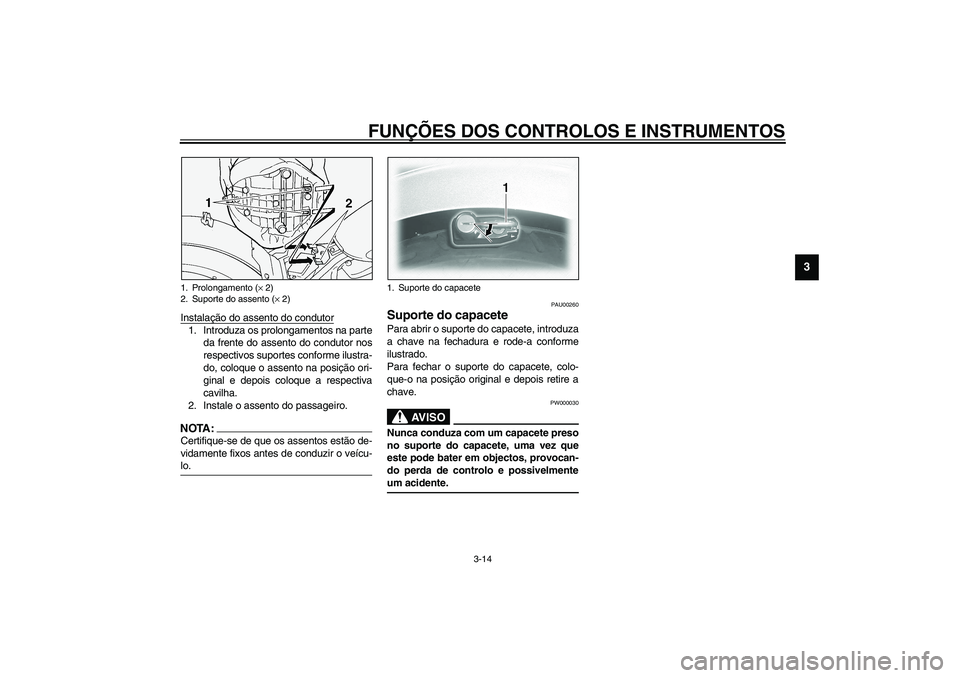 YAMAHA XVS1100A 2003  Manual de utilização (in Portuguese) FUNÇÕES DOS CONTROLOS E INSTRUMENTOS
3-14
3
Instalação do assento do condutor1. Introduza os prolongamentos na parte
da frente do assento do condutor nos
respectivos suportes conforme ilustra-
do,
