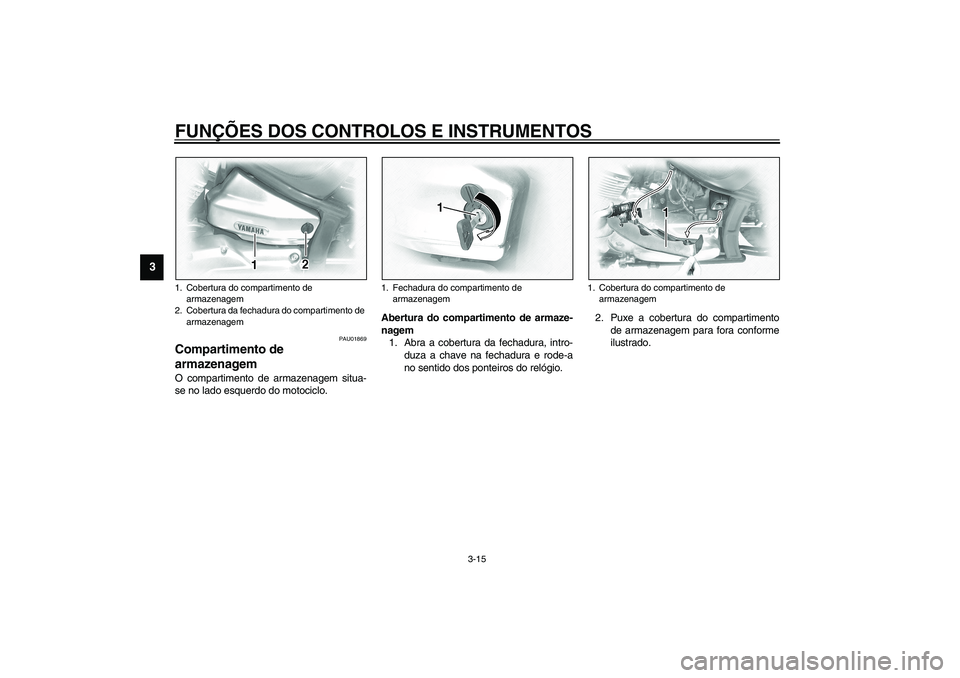 YAMAHA XVS1100A 2003  Manual de utilização (in Portuguese) FUNÇÕES DOS CONTROLOS E INSTRUMENTOS
3-15
3
PAU01869
Compartimento de 
armazenagem O compartimento de armazenagem situa-
se no lado esquerdo do motociclo.Abertura do compartimento de armaze-
nagem
1