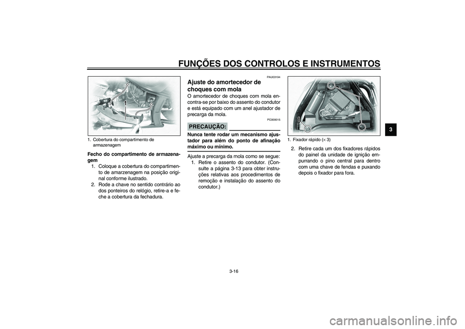 YAMAHA XVS1100A 2003  Manual de utilização (in Portuguese) FUNÇÕES DOS CONTROLOS E INSTRUMENTOS
3-16
3
Fecho do compartimento de armazena-
gem
1. Coloque a cobertura do compartimen-
to de amarzenagem na posição origi-
nal conforme ilustrado.
2. Rode a cha