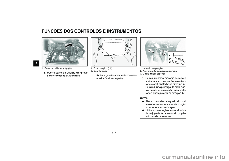 YAMAHA XVS1100A 2003  Manual de utilização (in Portuguese) FUNÇÕES DOS CONTROLOS E INSTRUMENTOS
3-17
3
3. Puxe o painel da unidade de ignição
para fora virando para a direita.4. Retire o guarda-lamas retirando cada
um dos fixadores rápidos.5. Para aument