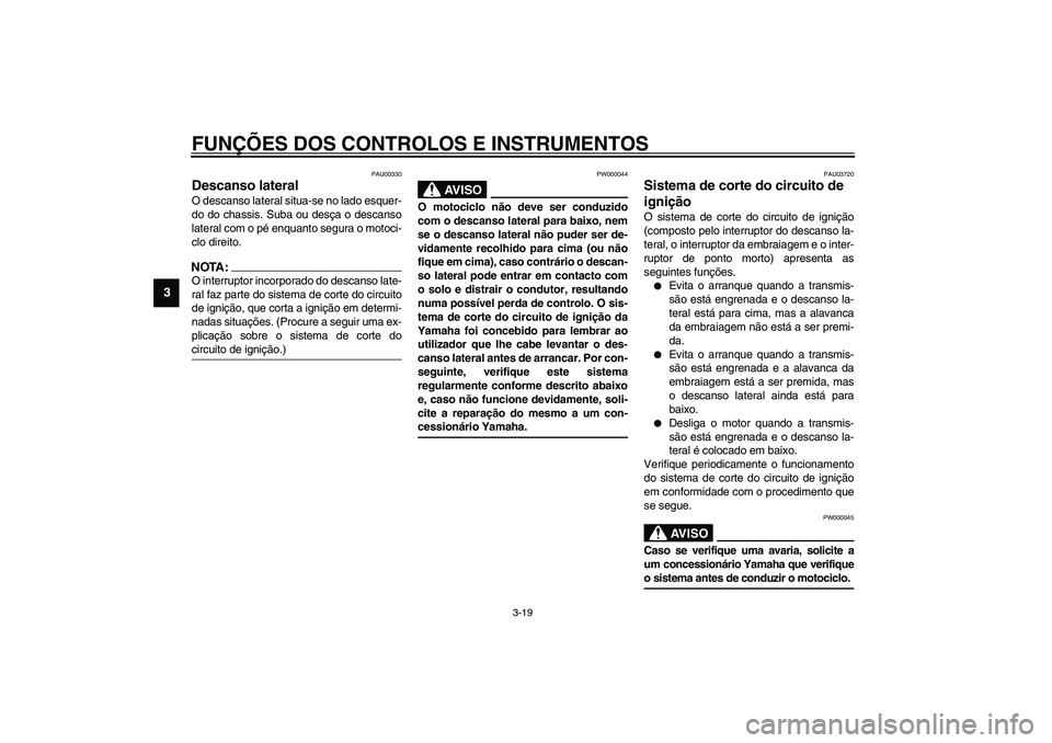 YAMAHA XVS1100A 2003  Manual de utilização (in Portuguese) FUNÇÕES DOS CONTROLOS E INSTRUMENTOS
3-19
3
PAU00330
Descanso lateral O descanso lateral situa-se no lado esquer-
do do chassis. Suba ou desça o descanso
lateral com o pé enquanto segura o motoci-