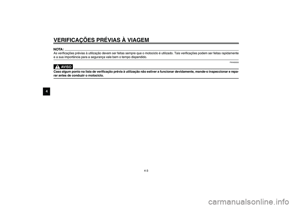 YAMAHA XVS1100A 2003  Manual de utilização (in Portuguese) VERIFICAÇÕES PRÉVIAS À VIAGEM
4-3
4
NOTA:_ As verificações prévias à utilização devem ser feitas sempre que o motociclo é utilizado. Tais verificações podem ser feitas rapidamente
e a sua