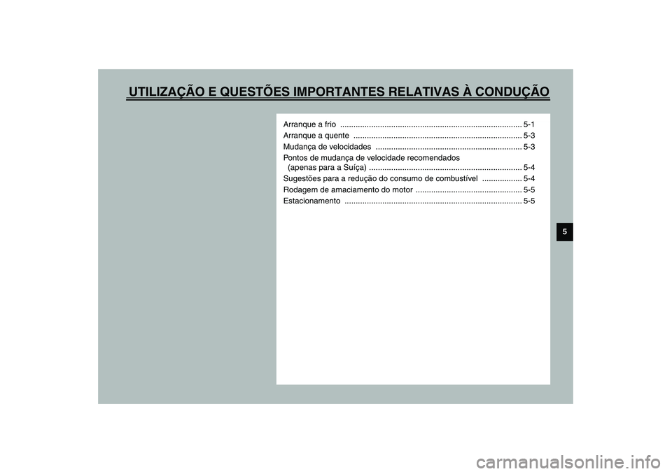 YAMAHA XVS1100A 2003  Manual de utilização (in Portuguese) UTILIZAÇÃO E QUESTÕES IMPORTANTES RELATIVAS À CONDUÇÃO
5
Arranque a frio  .................................................................................. 5-1
Arranque a quente  ..............