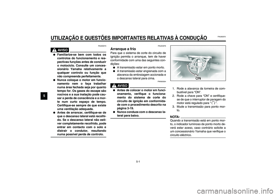 YAMAHA XVS1100A 2003  Manual de utilização (in Portuguese) 5-1
5
PAU00372
5-UTILIZAÇÃO E QUESTÕES IMPORTANTES RELATIVAS À CONDUÇÃO
PAU00373
AV I S O
_ 
Familiarize-se bem com todos os
controlos do funcionamento e res-
pectivas funções antes de conduz
