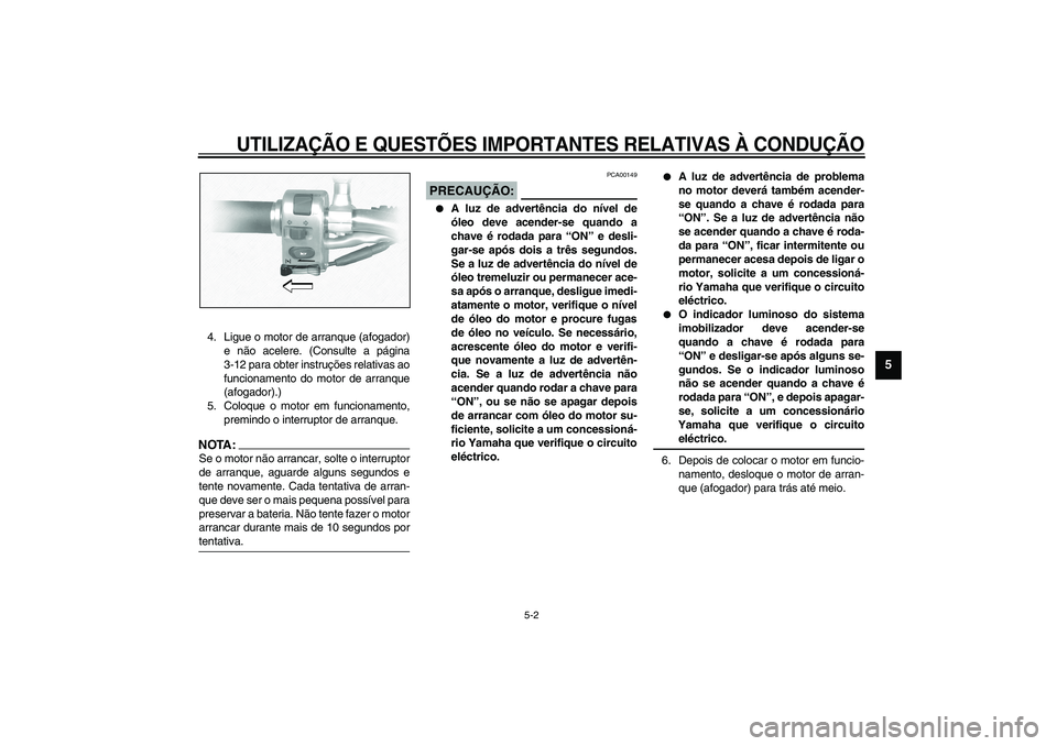 YAMAHA XVS1100A 2003  Manual de utilização (in Portuguese) UTILIZAÇÃO E QUESTÕES IMPORTANTES RELATIVAS À CONDUÇÃO
5-2
5
4. Ligue o motor de arranque (afogador)
e não acelere. (Consulte a página
3-12 para obter instruções relativas ao
funcionamento d
