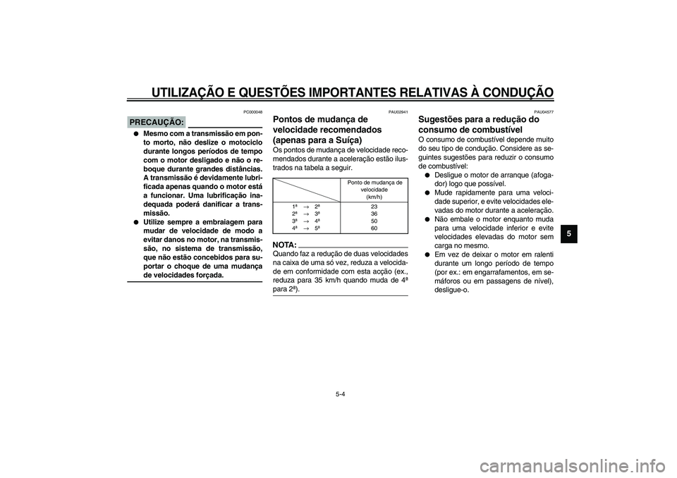 YAMAHA XVS1100A 2003  Manual de utilização (in Portuguese) UTILIZAÇÃO E QUESTÕES IMPORTANTES RELATIVAS À CONDUÇÃO
5-4
5
PC000048
PRECAUÇÃO:_ 
Mesmo com a transmissão em pon-
to morto, não deslize o motociclo
durante longos períodos de tempo
com o 