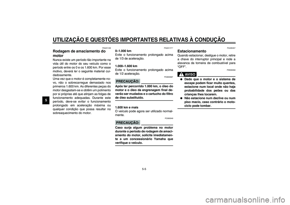 YAMAHA XVS1100A 2003  Manual de utilização (in Portuguese) UTILIZAÇÃO E QUESTÕES IMPORTANTES RELATIVAS À CONDUÇÃO
5-5
5
PAU01128
Rodagem de amaciamento do 
motor Nunca existe um período tão importante na
vida útil do motor do seu veículo como o
per