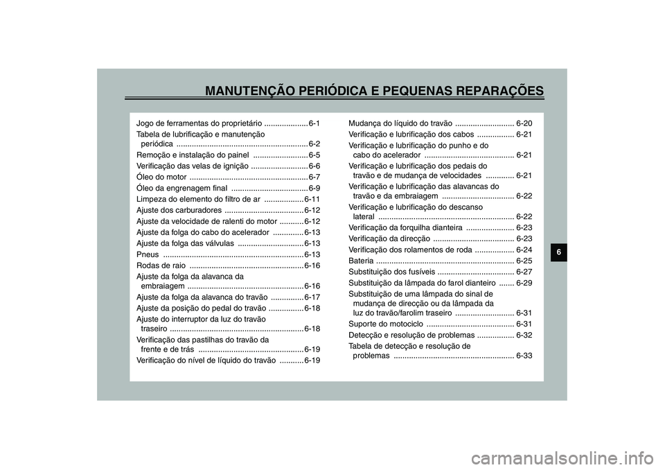 YAMAHA XVS1100A 2003  Manual de utilização (in Portuguese) MANUTENÇÃO PERIÓDICA E PEQUENAS REPARAÇÕES
6
Jogo de ferramentas do proprietário .................... 6-1
Tabela de lubrificação e manutenção 
periódica ....................................