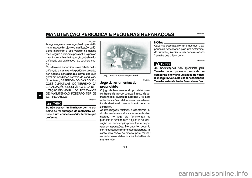 YAMAHA XVS1100A 2003  Manual de utilização (in Portuguese) 6-1
6
PAU00462
6-MANUTENÇÃO PERIÓDICA E PEQUENAS REPARAÇÕES
PAU00464
A segurança é uma obrigação do proprietá-
rio. A inspecção, ajuste e lubrificação perió-
dicos manterão o seu veíc