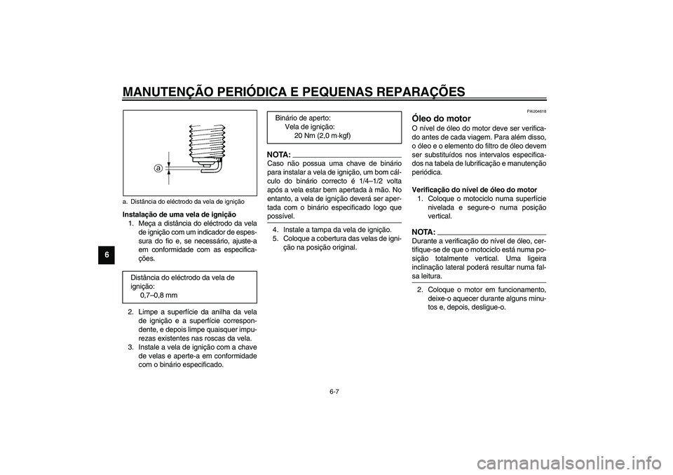 YAMAHA XVS1100A 2003  Manual de utilização (in Portuguese) MANUTENÇÃO PERIÓDICA E PEQUENAS REPARAÇÕES
6-7
6
Instalação de uma vela de ignição
1. Meça a distância do eléctrodo da vela
de ignição com um indicador de espes-
sura do fio e, se necess
