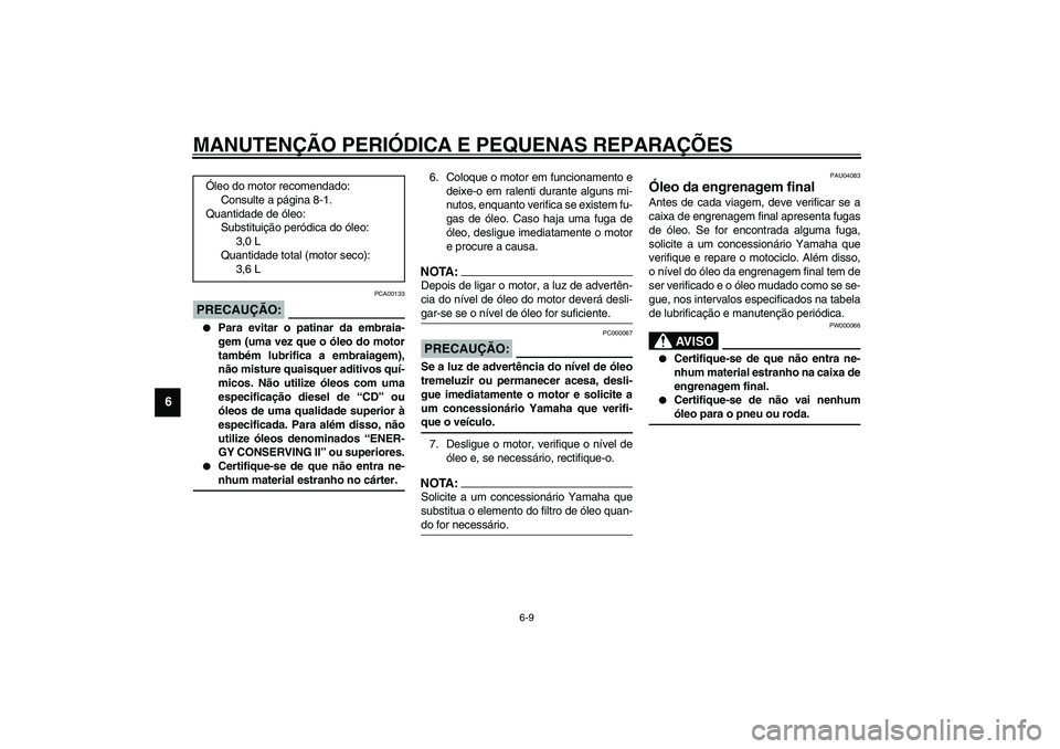 YAMAHA XVS1100A 2003  Manual de utilização (in Portuguese) MANUTENÇÃO PERIÓDICA E PEQUENAS REPARAÇÕES
6-9
6
PCA00133
PRECAUÇÃO:_ 
Para evitar o patinar da embraia-
gem (uma vez que o óleo do motor
também lubrifica a embraiagem),
não misture quaisqu
