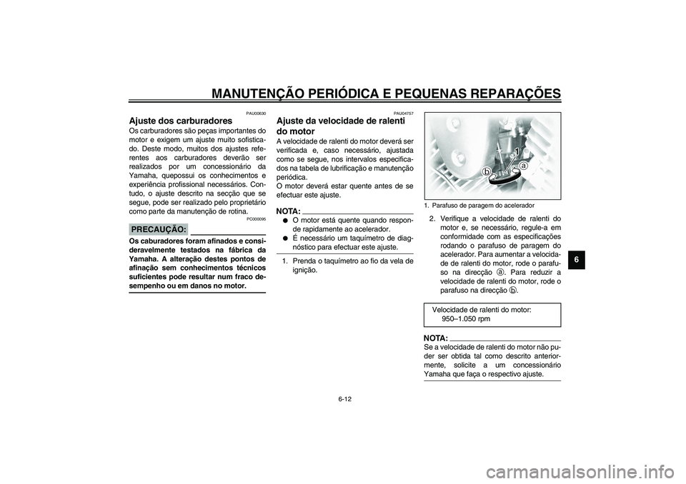 YAMAHA XVS1100A 2003  Manual de utilização (in Portuguese) MANUTENÇÃO PERIÓDICA E PEQUENAS REPARAÇÕES
6-12
6
PAU00630
Ajuste dos carburadores Os carburadores são peças importantes do
motor e exigem um ajuste muito sofistica-
do. Deste modo, muitos dos 