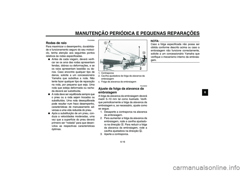 YAMAHA XVS1100A 2003  Manual de utilização (in Portuguese) MANUTENÇÃO PERIÓDICA E PEQUENAS REPARAÇÕES
6-16
6
PAU00685
Rodas de raio Para maximizar o desempenho, durabilida-
de e funcionamento seguro do seu motoci-
clo, tenha atenção aos seguintes ponto