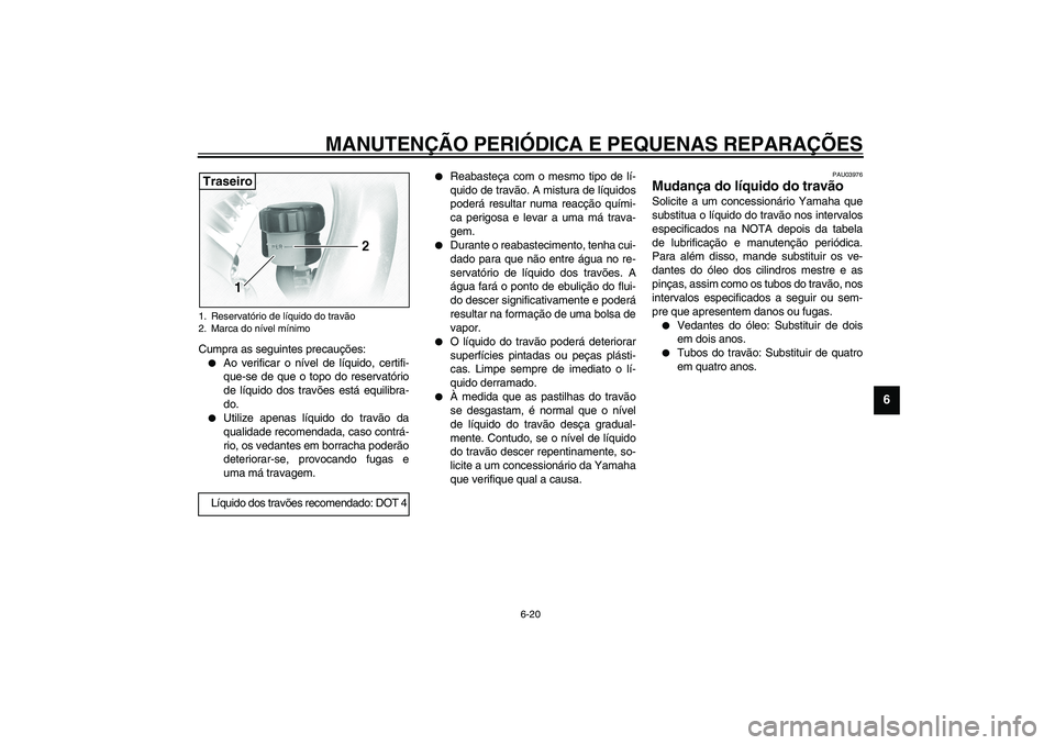 YAMAHA XVS1100A 2003  Manual de utilização (in Portuguese) MANUTENÇÃO PERIÓDICA E PEQUENAS REPARAÇÕES
6-20
6
Cumpra as seguintes precauções:
Ao verificar o nível de líquido, certifi-
que-se de que o topo do reservatório
de líquido dos travões est