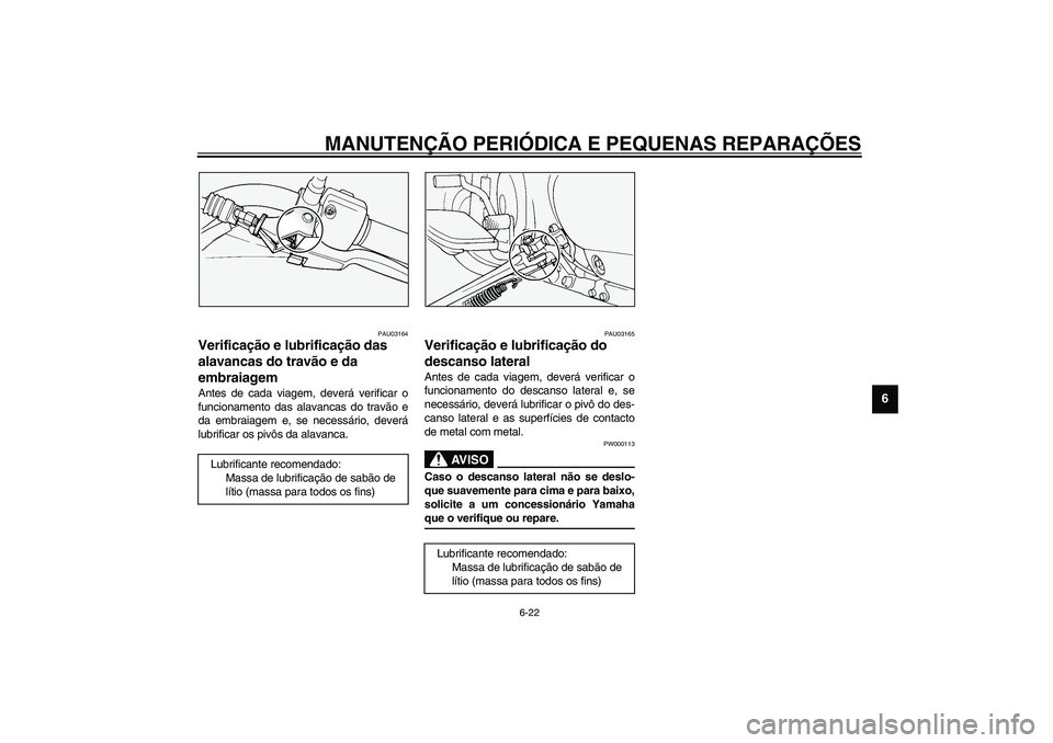 YAMAHA XVS1100A 2003  Manual de utilização (in Portuguese) MANUTENÇÃO PERIÓDICA E PEQUENAS REPARAÇÕES
6-22
6
PAU03164
Verificação e lubrificação das 
alavancas do travão e da 
embraiagem Antes de cada viagem, deverá verificar o
funcionamento das al