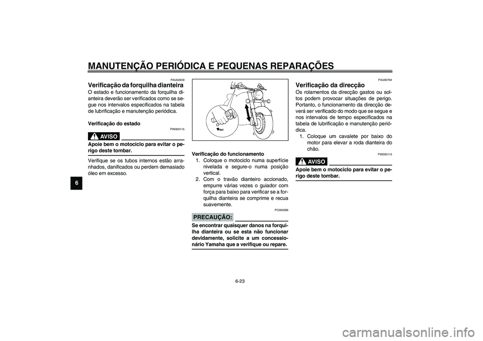 YAMAHA XVS1100A 2003  Manual de utilização (in Portuguese) MANUTENÇÃO PERIÓDICA E PEQUENAS REPARAÇÕES
6-23
6
PAU02939
Verificação da forquilha dianteira O estado e funcionamento da forquilha di-
anteira deverão ser verificados como se se-
gue nos inte