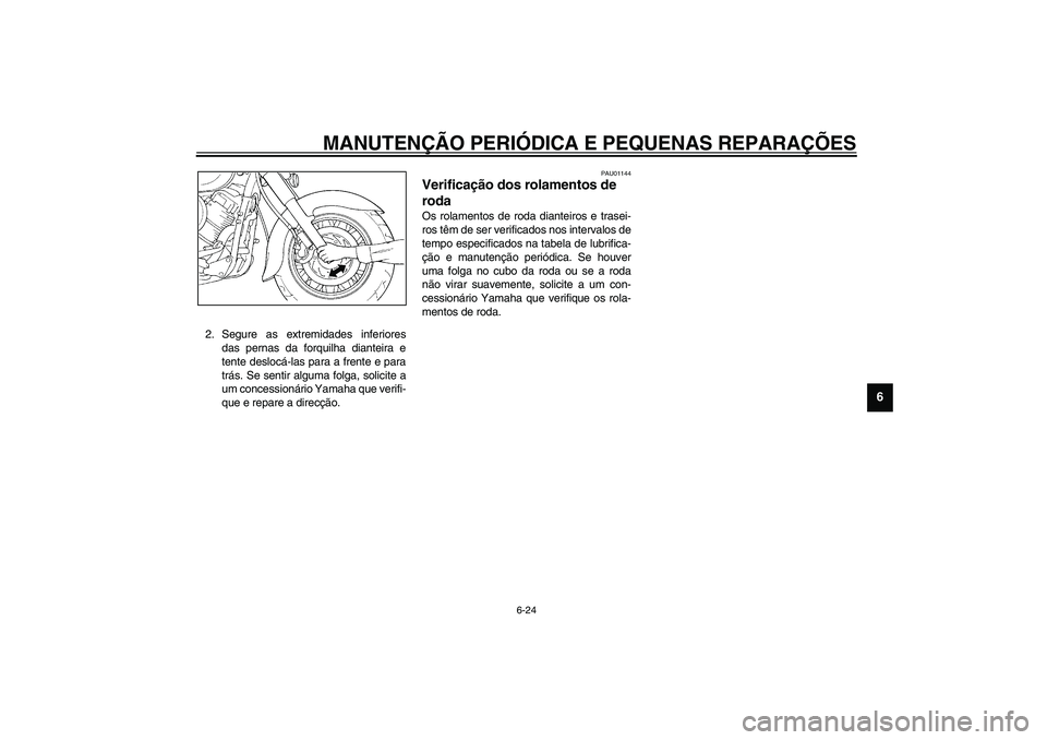 YAMAHA XVS1100A 2003  Manual de utilização (in Portuguese) MANUTENÇÃO PERIÓDICA E PEQUENAS REPARAÇÕES
6-24
6
2. Segure as extremidades inferiores
das pernas da forquilha dianteira e
tente deslocá-las para a frente e para
trás. Se sentir alguma folga, s