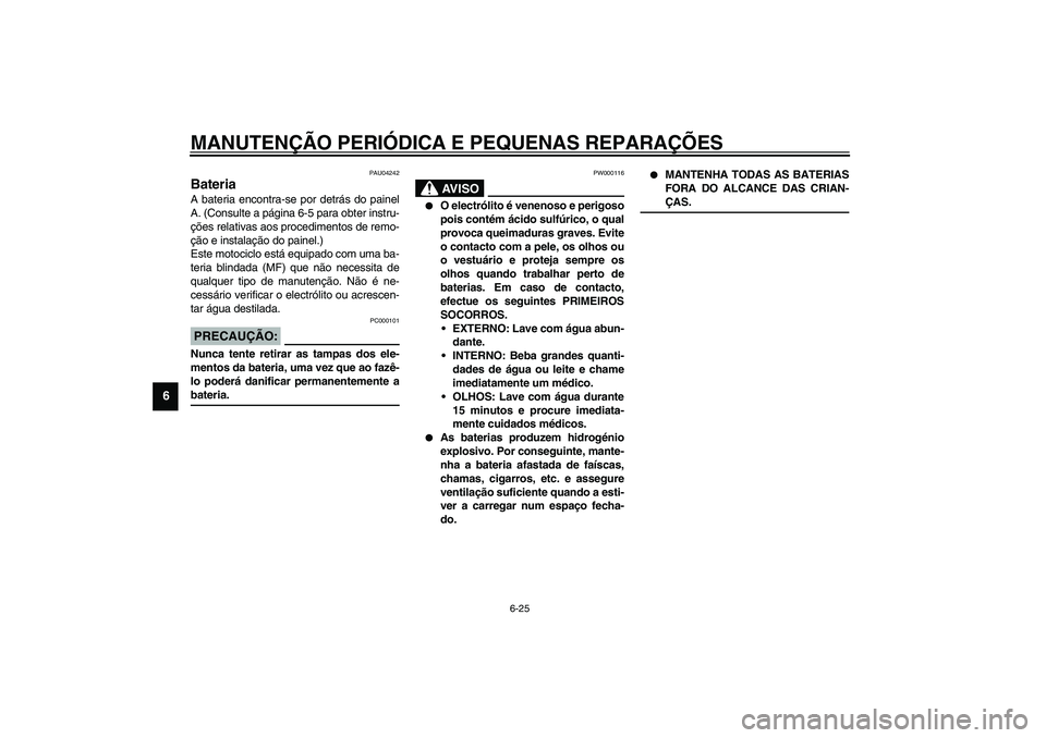 YAMAHA XVS1100A 2003  Manual de utilização (in Portuguese) MANUTENÇÃO PERIÓDICA E PEQUENAS REPARAÇÕES
6-25
6
PAU04242
Bateria A bateria encontra-se por detrás do painel
A. (Consulte a página 6-5 para obter instru-
ções relativas aos procedimentos de 