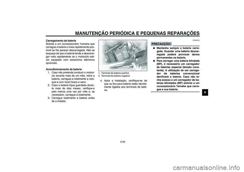 YAMAHA XVS1100A 2003  Manual de utilização (in Portuguese) MANUTENÇÃO PERIÓDICA E PEQUENAS REPARAÇÕES
6-26
6
Carregamento da bateria
Solicite a um concessionário Yamaha que
carregue a bateria o mais rapidamente pos-
sível se lhe parecer descarregada. N