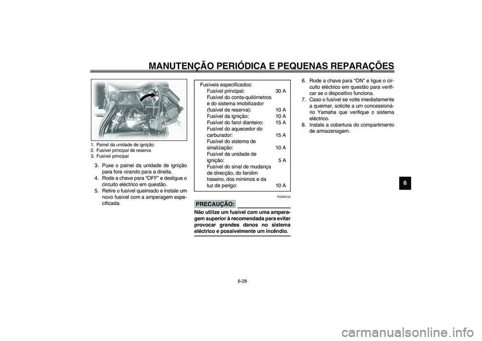 YAMAHA XVS1100A 2003  Manual de utilização (in Portuguese) MANUTENÇÃO PERIÓDICA E PEQUENAS REPARAÇÕES
6-28
6
3. Puxe o painel da unidade de ignição
para fora virando para a direita.
4. Rode a chave para “OFF” e desligue o
circuito eléctrico em que