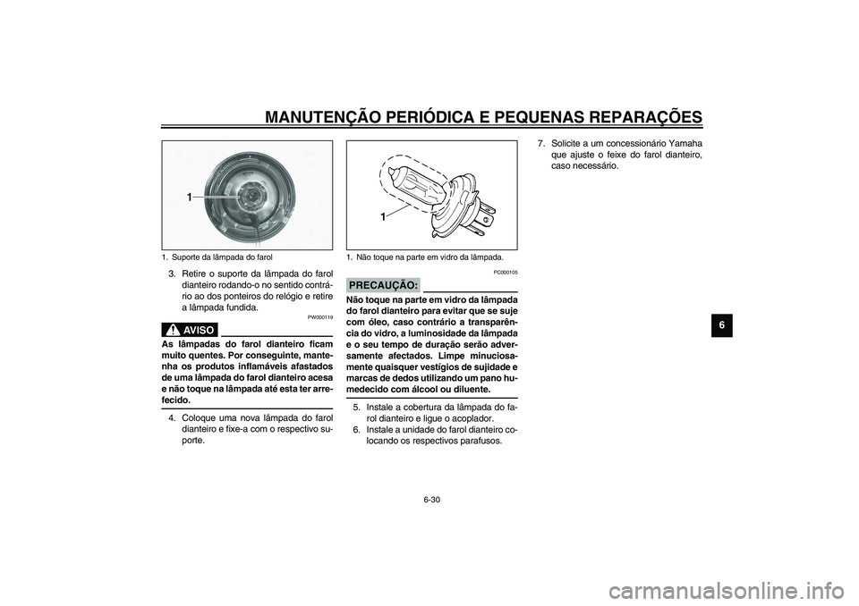 YAMAHA XVS1100A 2003  Manual de utilização (in Portuguese) MANUTENÇÃO PERIÓDICA E PEQUENAS REPARAÇÕES
6-30
6
3. Retire o suporte da lâmpada do farol
dianteiro rodando-o no sentido contrá-
rio ao dos ponteiros do relógio e retire
a lâmpada fundida.
PW