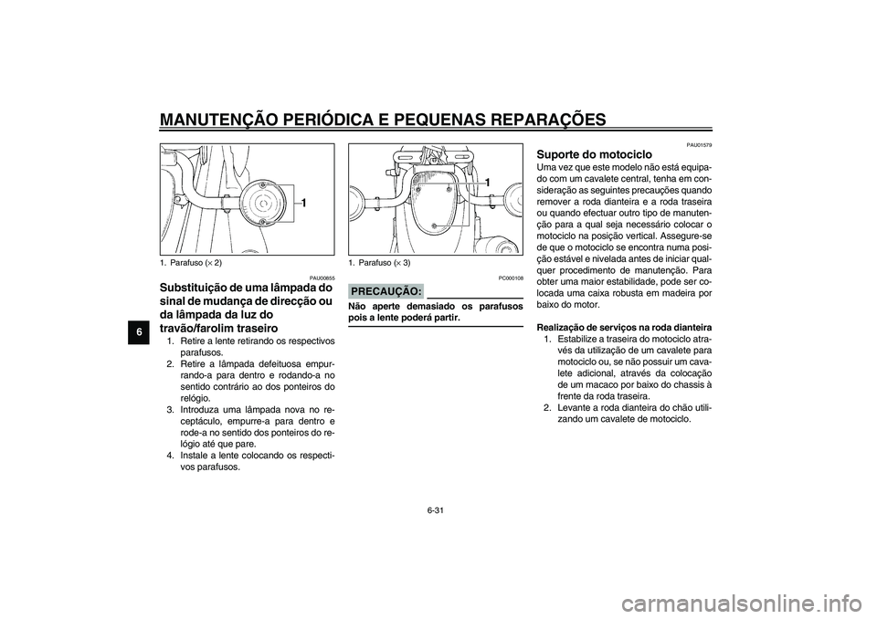 YAMAHA XVS1100A 2003  Manual de utilização (in Portuguese) MANUTENÇÃO PERIÓDICA E PEQUENAS REPARAÇÕES
6-31
6
PAU00855
Substituição de uma lâmpada do 
sinal de mudança de direcção ou 
da lâmpada da luz do 
travão/farolim traseiro 1. Retire a lente