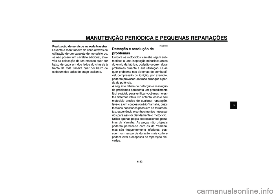 YAMAHA XVS1100A 2003  Manual de utilização (in Portuguese) MANUTENÇÃO PERIÓDICA E PEQUENAS REPARAÇÕES
6-32
6
Realização de serviços na roda traseira
Levante a roda traseira do chão através da
utilização de um cavalete de motociclo ou,
se não poss