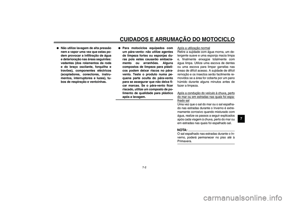YAMAHA XVS1100A 2003  Manual de utilização (in Portuguese) CUIDADOS E ARRUMAÇÃO DO MOTOCICLO
7-2
7

Não utilize lavagem de alta pressão
nem a vapor uma vez que estas po-
dem provocar a infiltração de água
e deterioração nas áreas seguintes:
vedante