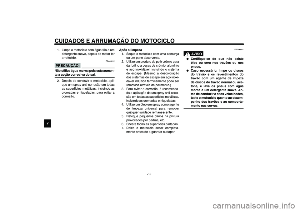 YAMAHA XVS1100A 2003  Manual de utilização (in Portuguese) CUIDADOS E ARRUMAÇÃO DO MOTOCICLO
7-3
7
1. Limpe o motociclo com água fria e um
detergente suave, depois do motor ter
arrefecido.
PCA00012
PRECAUÇÃO:_ Não utilize água morna pois esta aumen-
ta