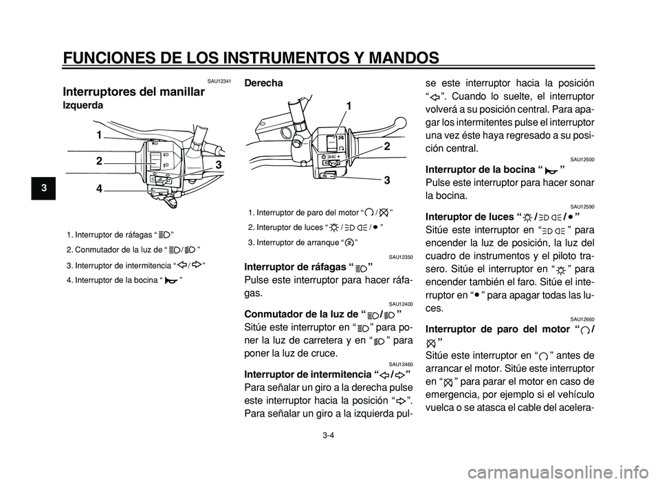 YAMAHA XVS125 2004 Manuale de Empleo (in Spanish)
FUNCIONES DE LOS INSTRUMENTOS Y MANDOS
3-4
1
2
3
4
5
6
7
8
9
SAU12341
Interruptores del manillar
Izquerda Derecha
SAU12350
Interruptor de r áfagas “”
Pulse este interruptor para YAMAHA XVS125 2004 Manuale de Empleo (in Spanish)
FUNCIONES DE LOS INSTRUMENTOS Y MANDOS
3-4
1
2
3
4
5
6
7
8
9
SAU12341
Interruptores del manillar
Izquerda Derecha
SAU12350
Interruptor de r áfagas “”
Pulse este interruptor para