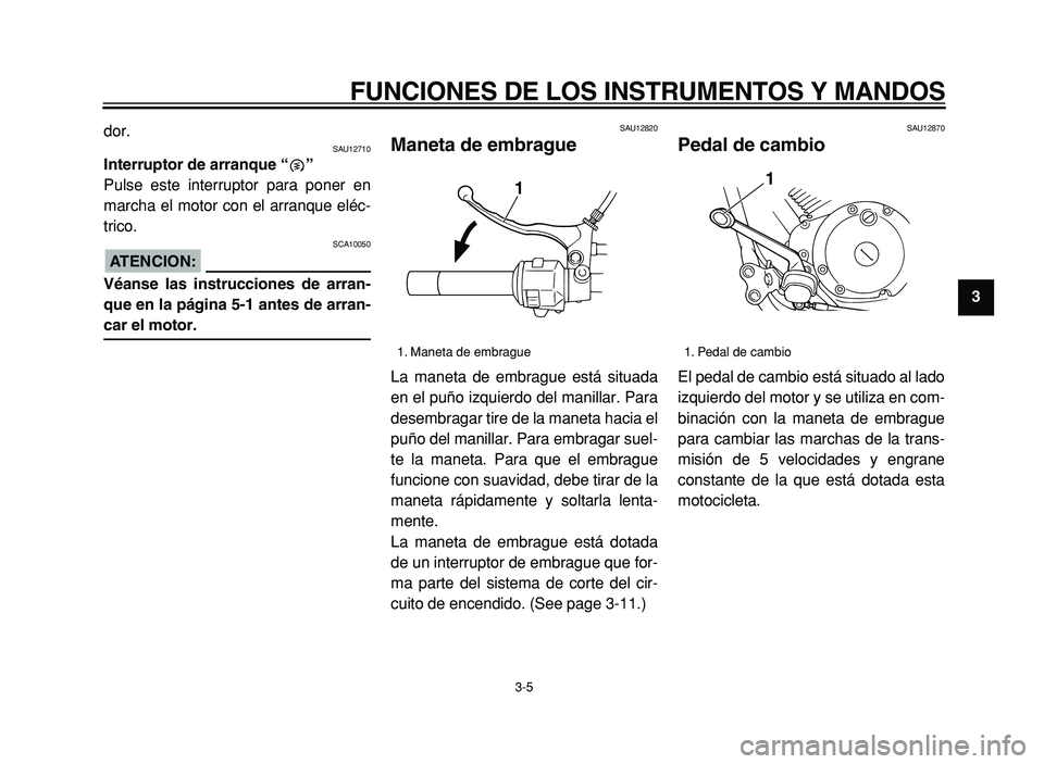 YAMAHA XVS125 2004 Manuale de Empleo (in Spanish)
FUNCIONES DE LOS INSTRUMENTOS Y MANDOS
3-5 2
3
4
5
6
7
8
9
dor.
SAU12710
Interruptor de arranque “”
Pulse este interruptor para poner en
marcha el motor con el arranque el éc-
tr YAMAHA XVS125 2004 Manuale de Empleo (in Spanish)
FUNCIONES DE LOS INSTRUMENTOS Y MANDOS
3-5 2
3
4
5
6
7
8
9
dor.
SAU12710
Interruptor de arranque “”
Pulse este interruptor para poner en
marcha el motor con el arranque el éc-
tr