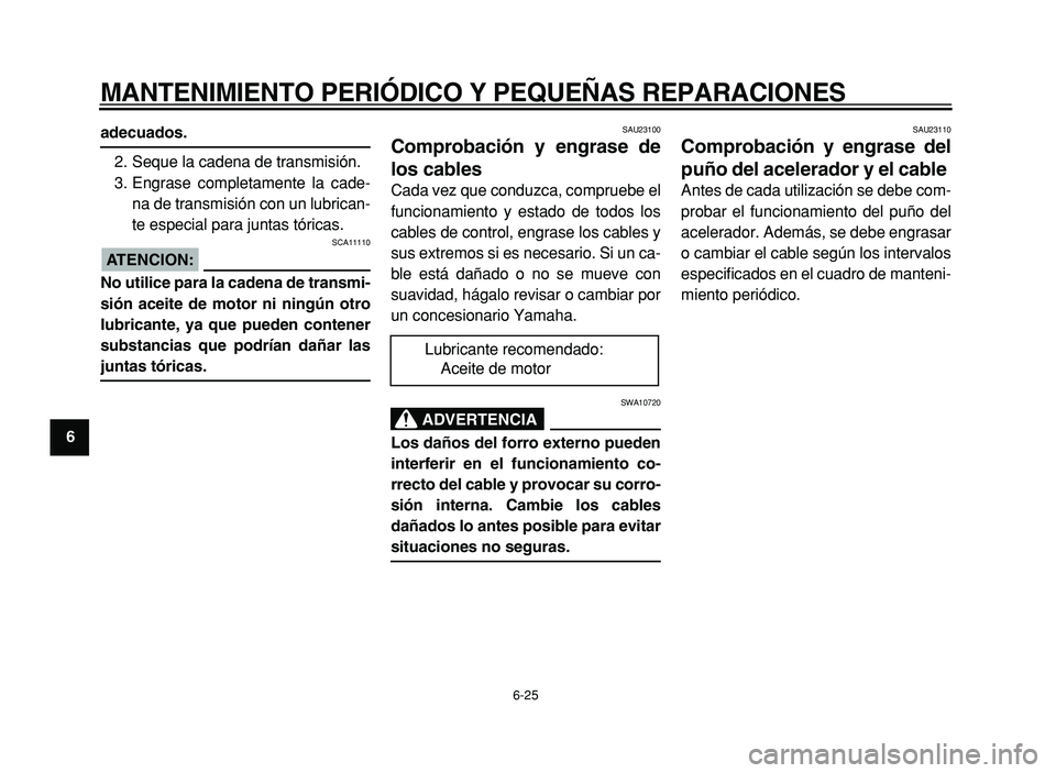 YAMAHA XVS125 2004 Manuale de Empleo (in Spanish)
MANTENIMIENTO PERIÓDICO Y PEQUEÑAS REPARACIONES
6-25
1
2
3
4
5
6
7
8
9
adecuados.
2. Seque la cadena de transmisión.
3. Engrase completamente la cade-
na de transmisión con un lubrican-
te YAMAHA XVS125 2004 Manuale de Empleo (in Spanish)
MANTENIMIENTO PERIÓDICO Y PEQUEÑAS REPARACIONES
6-25
1
2
3
4
5
6
7
8
9
adecuados.
2. Seque la cadena de transmisión.
3. Engrase completamente la cade-
na de transmisión con un lubrican-
te
