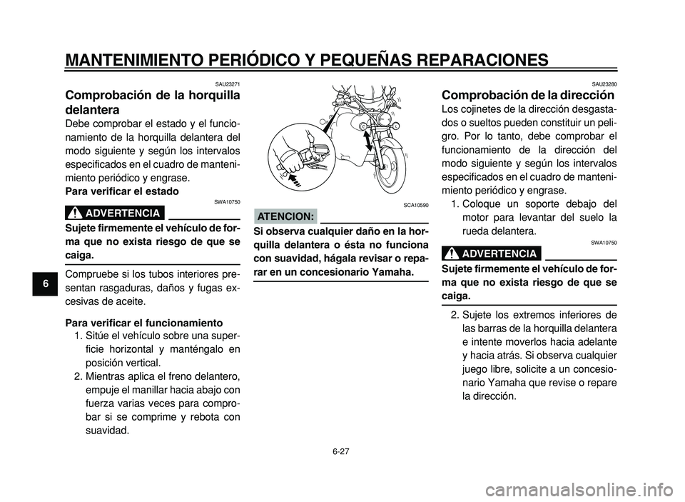 YAMAHA XVS125 2004 Manuale de Empleo (in Spanish)
MANTENIMIENTO PERIÓDICO Y PEQUEÑAS REPARACIONES
6-27
1
2
3
4
5
6
7
8
9
SAU23271
Comprobación de la horquilla
delantera
Debe comprobar el estado y el funcio-
namiento de la horquilla delant YAMAHA XVS125 2004 Manuale de Empleo (in Spanish)
MANTENIMIENTO PERIÓDICO Y PEQUEÑAS REPARACIONES
6-27
1
2
3
4
5
6
7
8
9
SAU23271
Comprobación de la horquilla
delantera
Debe comprobar el estado y el funcio-
namiento de la horquilla delant
