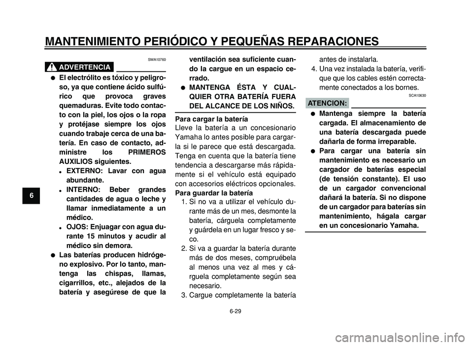 YAMAHA XVS125 2004 Manuale de Empleo (in Spanish)
MANTENIMIENTO PERIÓDICO Y PEQUEÑAS REPARACIONES
6-29
1
2
3
4
5
6
7
8
9
ADVERTENCIA
SWA10760
El electrólito es tóxico y peligro-
so, ya que contiene ácido sulfú-
rico que provoca graves YAMAHA XVS125 2004 Manuale de Empleo (in Spanish)
MANTENIMIENTO PERIÓDICO Y PEQUEÑAS REPARACIONES
6-29
1
2
3
4
5
6
7
8
9
ADVERTENCIA
SWA10760
El electrólito es tóxico y peligro-
so, ya que contiene ácido sulfú-
rico que provoca graves