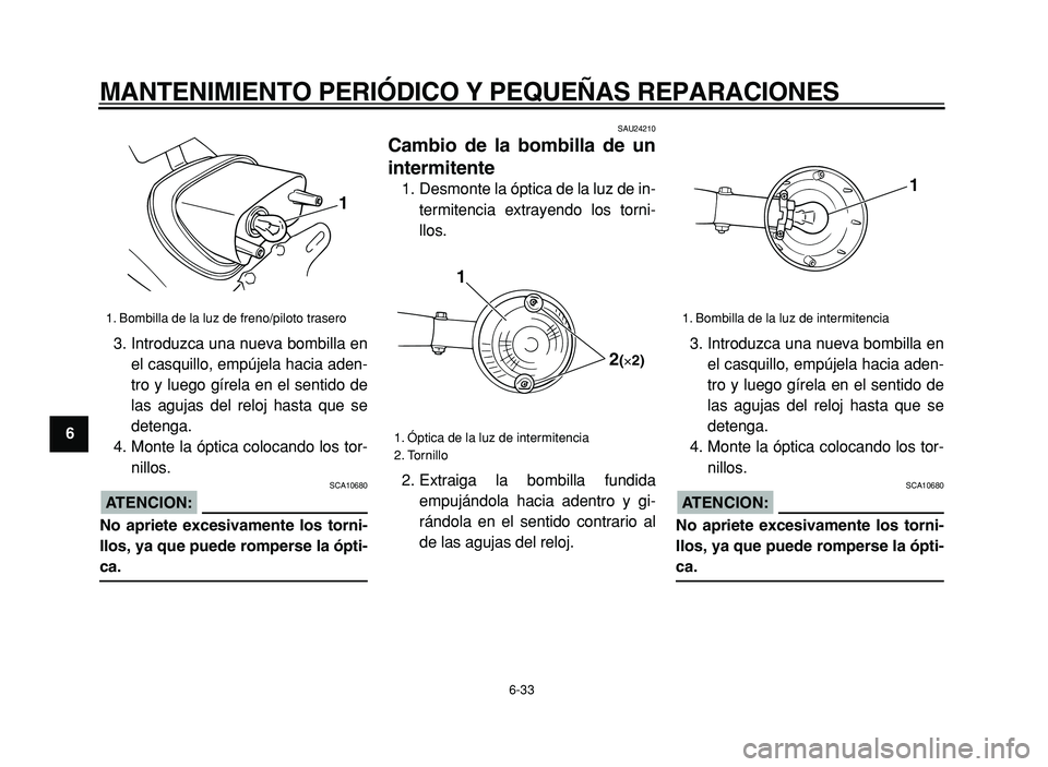 YAMAHA XVS125 2004  Manuale de Empleo (in Spanish)  
MANTENIMIENTO PERIÓDICO Y PEQUEÑAS REPARACIONES 
6-33 
1
2
3
4
5
6
7
8
9 
3. Introduzca una nueva bombilla en
el casquillo, empújela hacia aden-
tro y luego gírela en el sentido de
las agujas de
