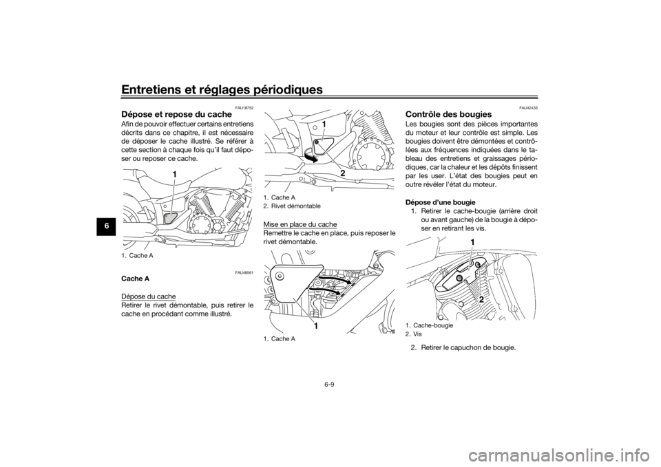 YAMAHA XVS1300A 2016  Notices Demploi (in French) Entretiens et réglages périodiques
6-9
6
FAU18752
Dépose et repose  du cacheAfin de pouvoir effectuer certains entretiens
décrits dans ce chapitre, il est nécessaire
de déposer le cache illustr